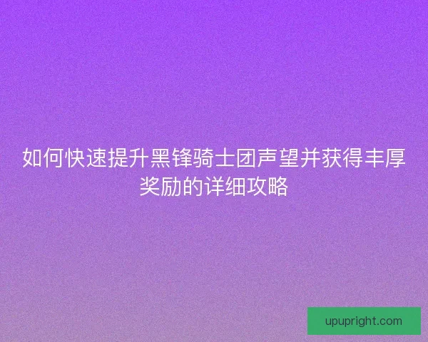 如何快速提升黑锋骑士团声望并获得丰厚奖励的详细攻略
