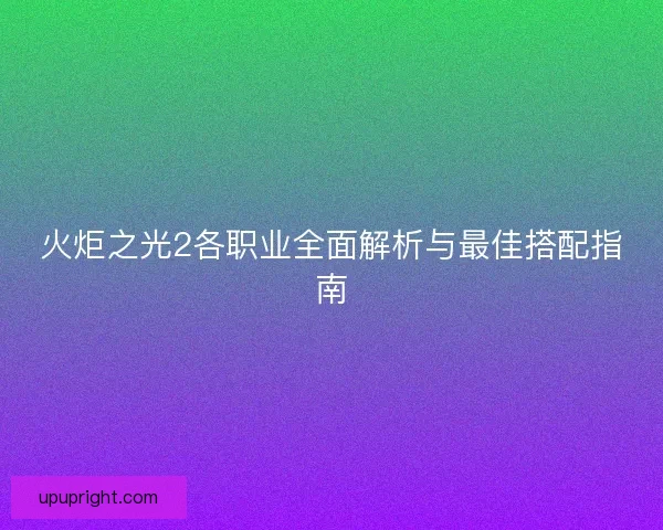 火炬之光2各职业全面解析与最佳搭配指南