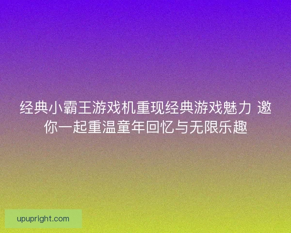 经典小霸王游戏机重现经典游戏魅力 邀你一起重温童年回忆与无限乐趣