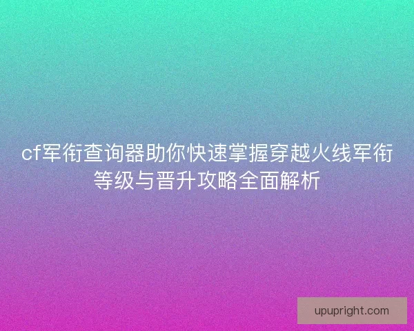 cf军衔查询器助你快速掌握穿越火线军衔等级与晋升攻略全面解析