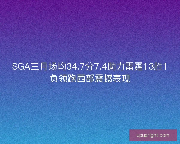 SGA三月场均34.7分7.4助力雷霆13胜1负领跑西部震撼表现 SGA三月场均34.7分7.4助力雷霆13胜1负领跑西部震撼表现