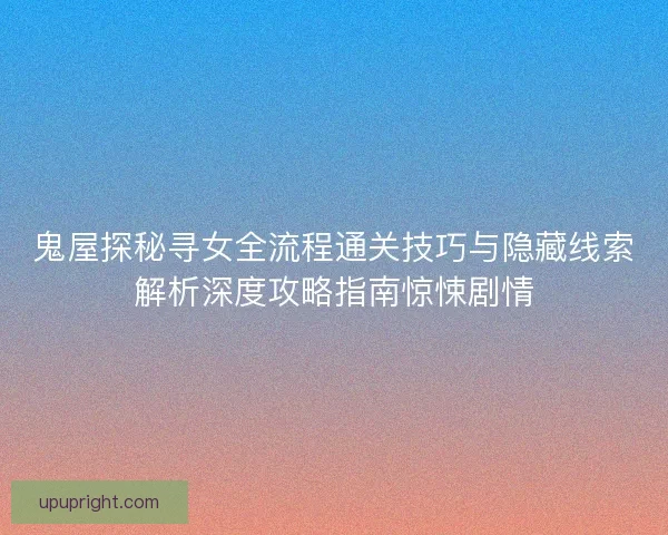 鬼屋探秘寻女全流程通关技巧与隐藏线索解析深度攻略指南惊悚剧情