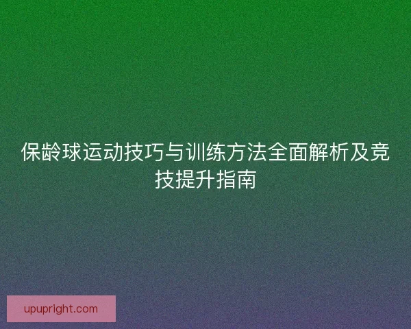 保龄球运动技巧与训练方法全面解析及竞技提升指南 保龄球运动技巧与训练方法全面解析及竞技提升指南