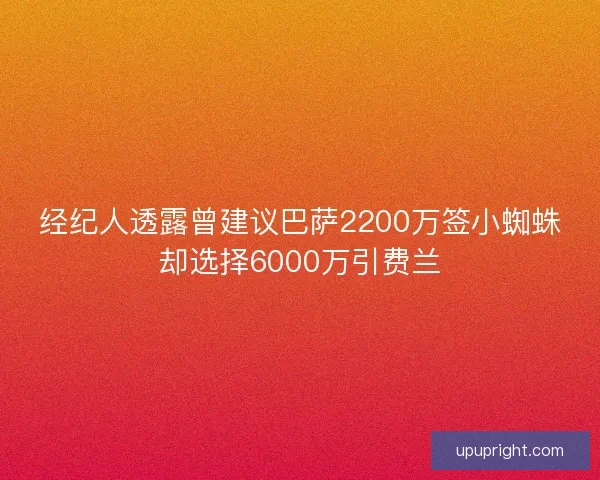 经纪人透露曾建议巴萨2200万签小蜘蛛却选择6000万引费兰 经纪人透露曾建议巴萨2200万签小蜘蛛却选择6000万引费兰