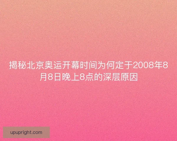 揭秘北京奥运开幕时间为何定于2008年8月8日晚上8点的深层原因