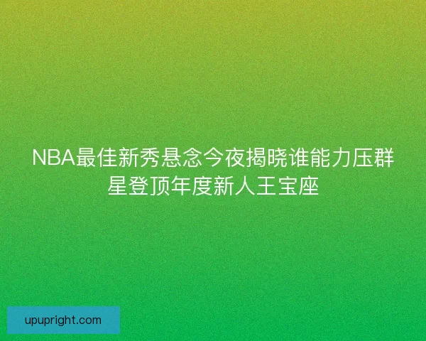 NBA最佳新秀悬念今夜揭晓谁能力压群星登顶年度新人王宝座 NBA最佳新秀悬念今夜揭晓谁能力压群星登顶年度新人王宝座