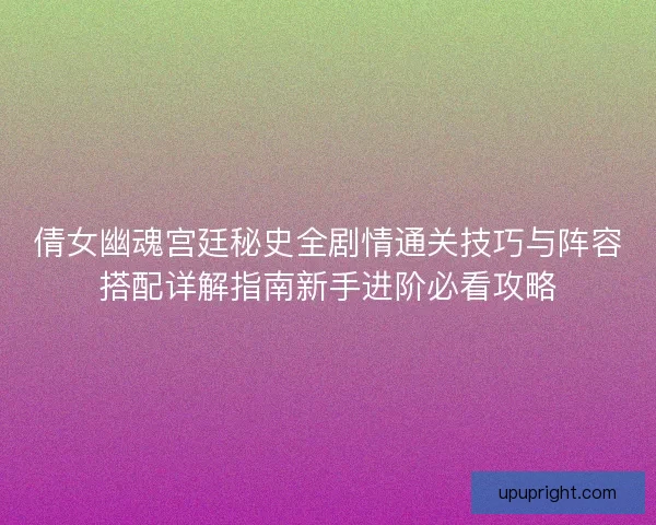 倩女幽魂宫廷秘史全剧情通关技巧与阵容搭配详解指南新手进阶必看攻略 倩女幽魂宫廷秘史全剧情通关技巧与阵容搭配详解指南新手进阶必看攻略