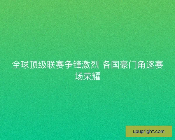 全球顶级联赛争锋激烈 各国豪门角逐赛场荣耀 全球顶级联赛争锋激烈 各国豪门角逐赛场荣耀