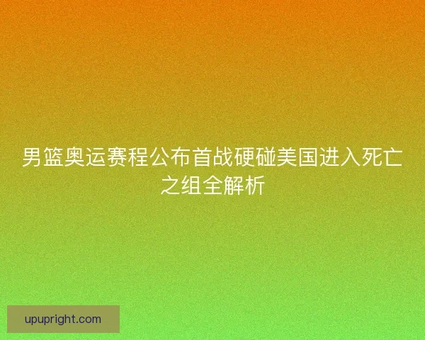 男篮奥运赛程公布首战硬碰美国进入死亡之组全解析 男篮奥运赛程公布首战硬碰美国进入死亡之组全解析